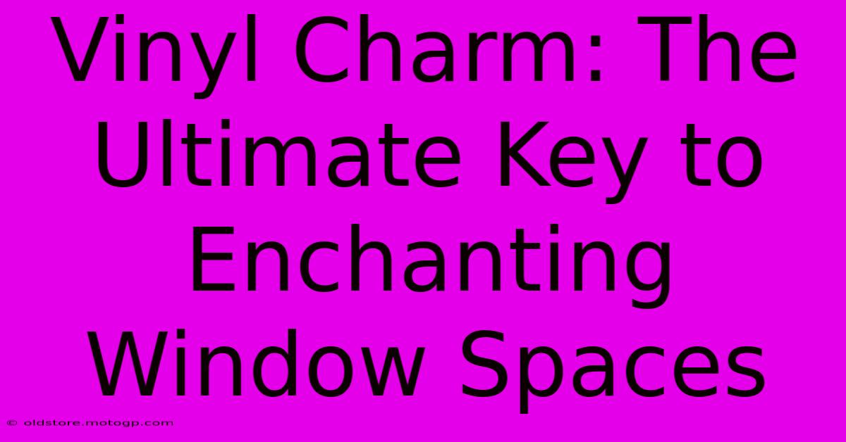 Vinyl Charm: The Ultimate Key To Enchanting Window Spaces