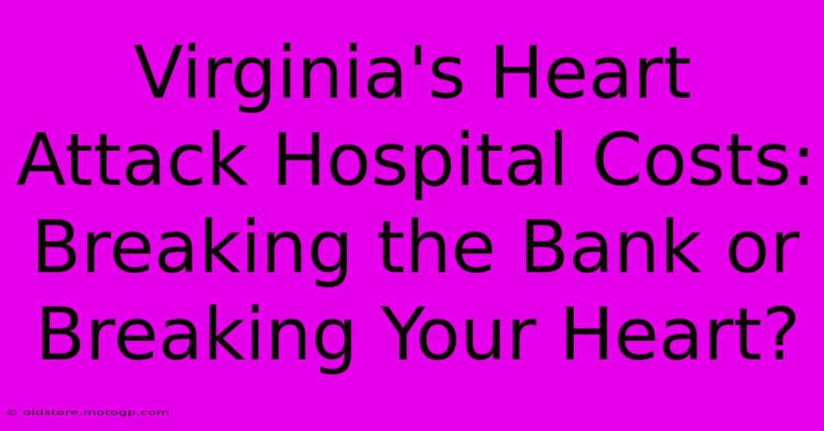 Virginia's Heart Attack Hospital Costs: Breaking The Bank Or Breaking Your Heart?