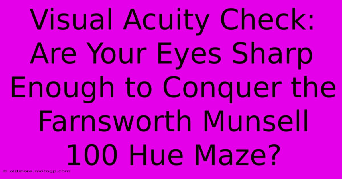 Visual Acuity Check: Are Your Eyes Sharp Enough To Conquer The Farnsworth Munsell 100 Hue Maze?