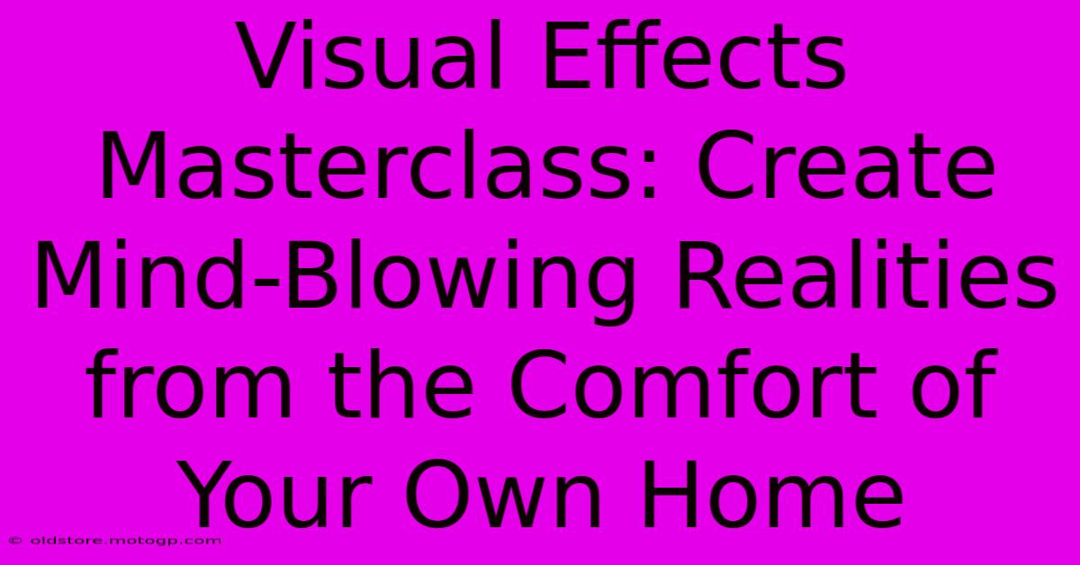 Visual Effects Masterclass: Create Mind-Blowing Realities From The Comfort Of Your Own Home