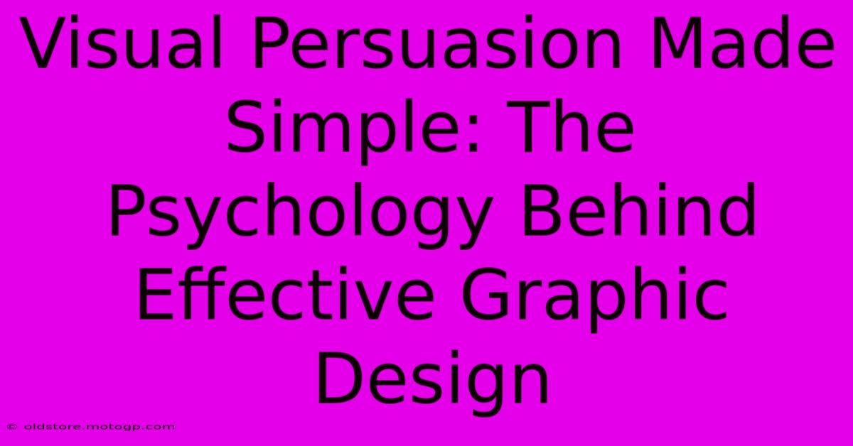 Visual Persuasion Made Simple: The Psychology Behind Effective Graphic Design