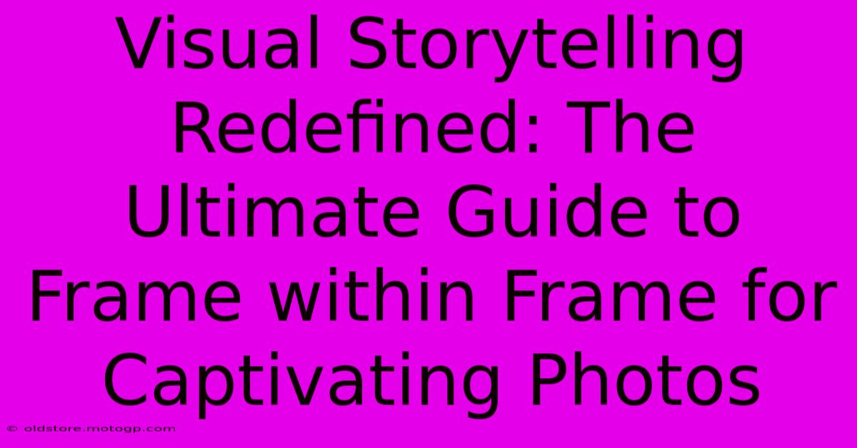 Visual Storytelling Redefined: The Ultimate Guide To Frame Within Frame For Captivating Photos