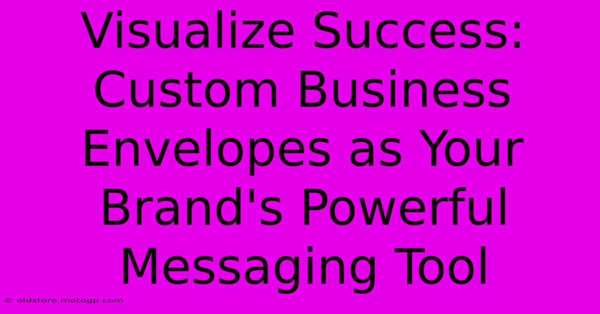 Visualize Success: Custom Business Envelopes As Your Brand's Powerful Messaging Tool