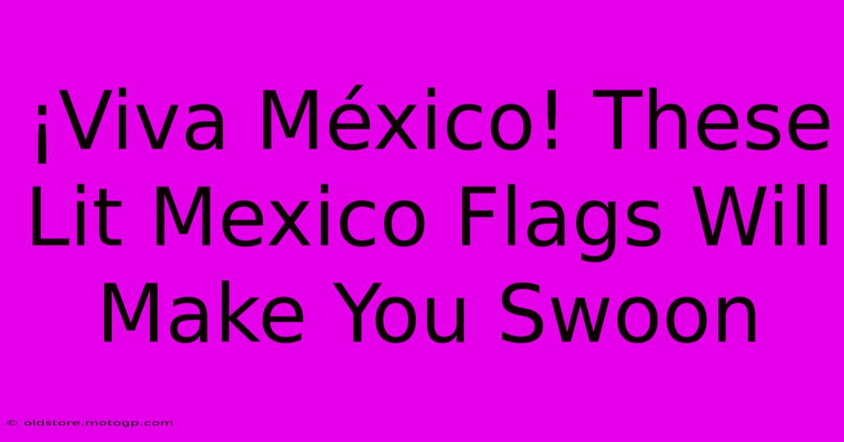 ¡Viva México! These Lit Mexico Flags Will Make You Swoon