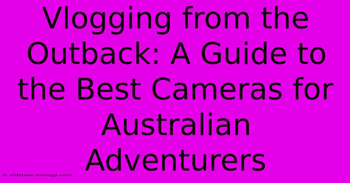 Vlogging From The Outback: A Guide To The Best Cameras For Australian Adventurers