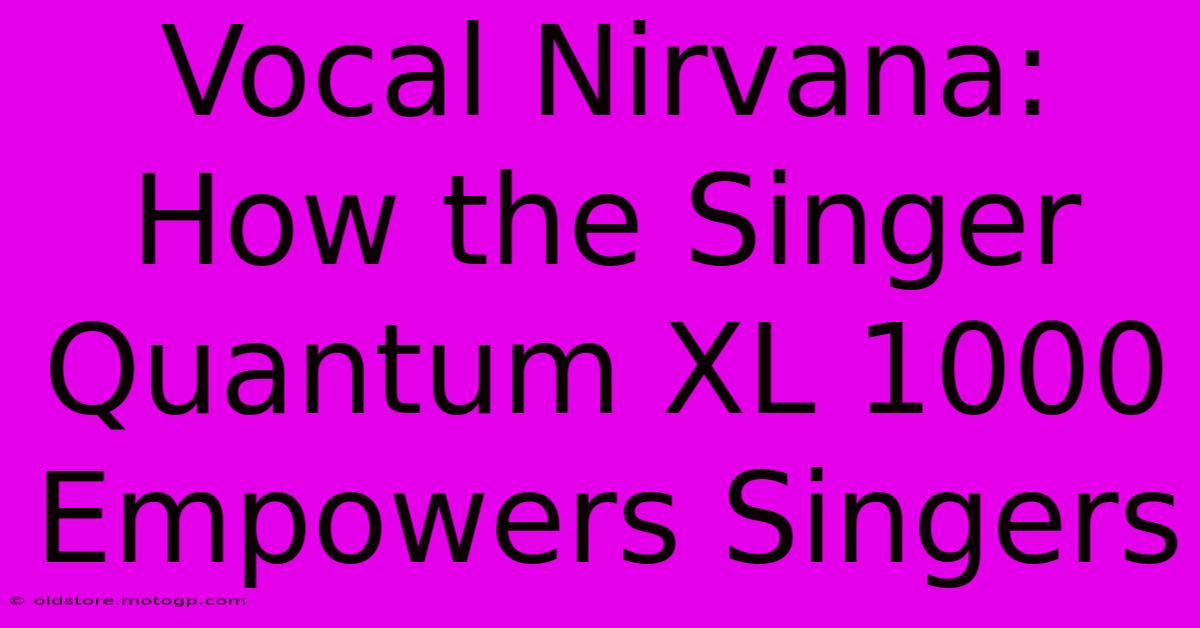 Vocal Nirvana: How The Singer Quantum XL 1000 Empowers Singers