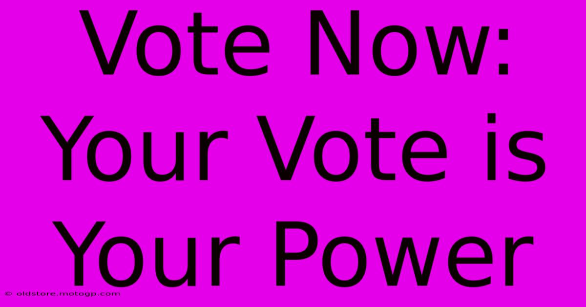 Vote Now: Your Vote Is Your Power