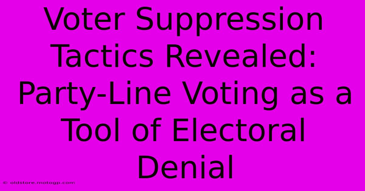 Voter Suppression Tactics Revealed: Party-Line Voting As A Tool Of Electoral Denial