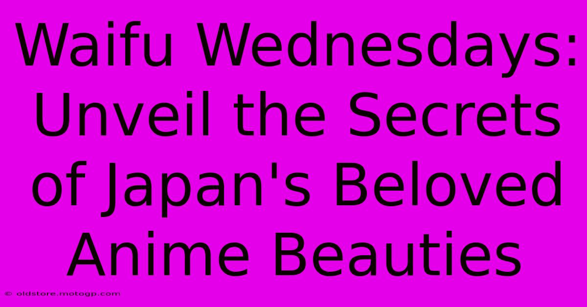 Waifu Wednesdays: Unveil The Secrets Of Japan's Beloved Anime Beauties