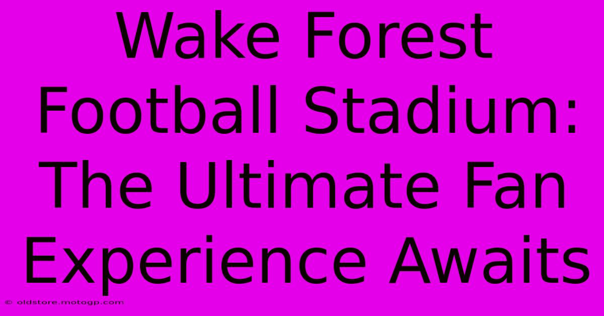 Wake Forest Football Stadium:  The Ultimate Fan Experience Awaits