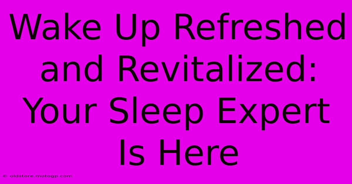 Wake Up Refreshed And Revitalized: Your Sleep Expert Is Here