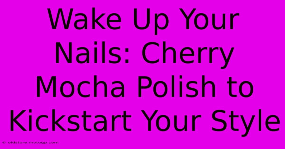 Wake Up Your Nails: Cherry Mocha Polish To Kickstart Your Style