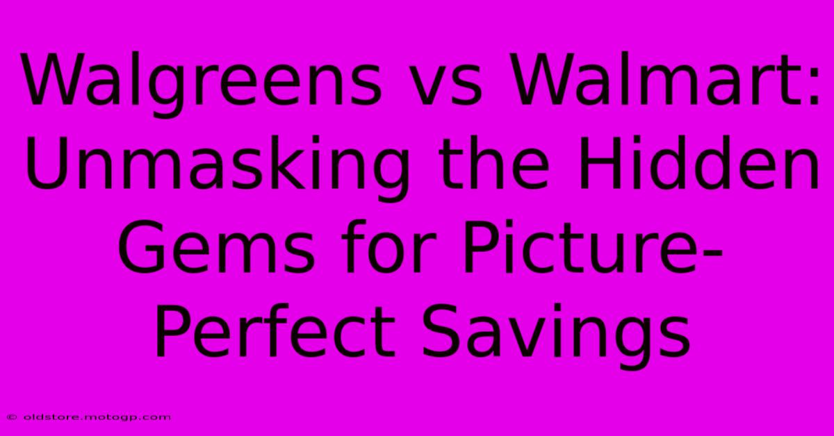 Walgreens Vs Walmart: Unmasking The Hidden Gems For Picture-Perfect Savings