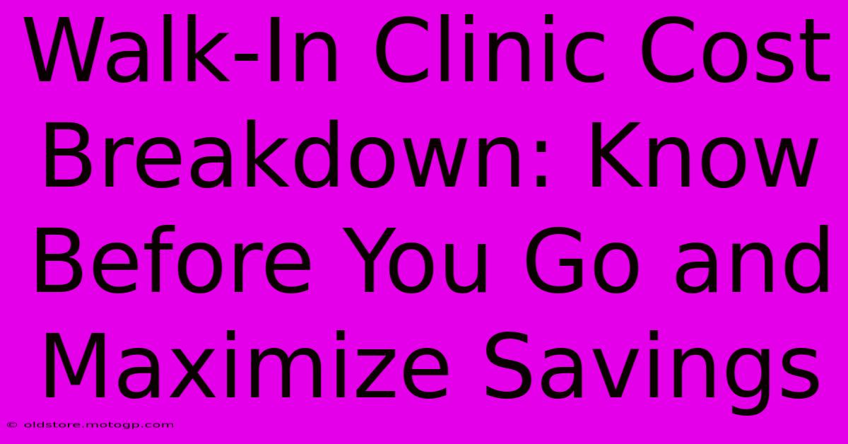 Walk-In Clinic Cost Breakdown: Know Before You Go And Maximize Savings