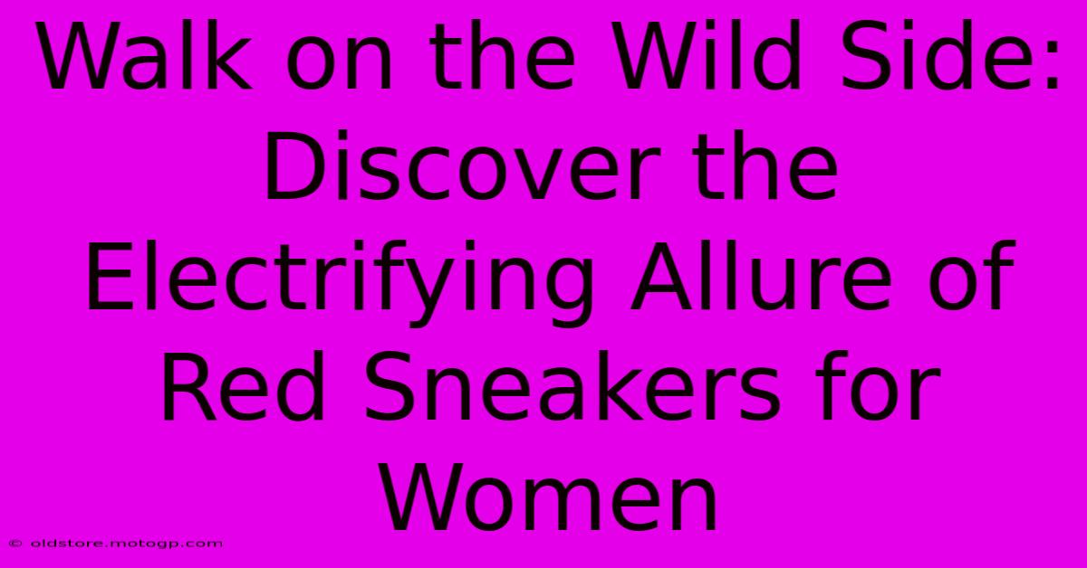 Walk On The Wild Side: Discover The Electrifying Allure Of Red Sneakers For Women