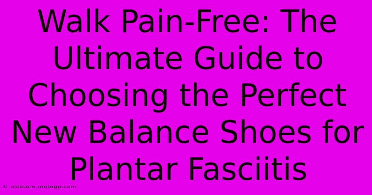 Walk Pain-Free: The Ultimate Guide To Choosing The Perfect New Balance Shoes For Plantar Fasciitis