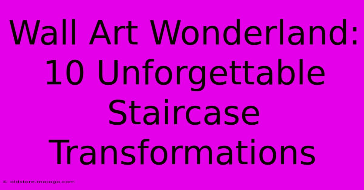 Wall Art Wonderland: 10 Unforgettable Staircase Transformations