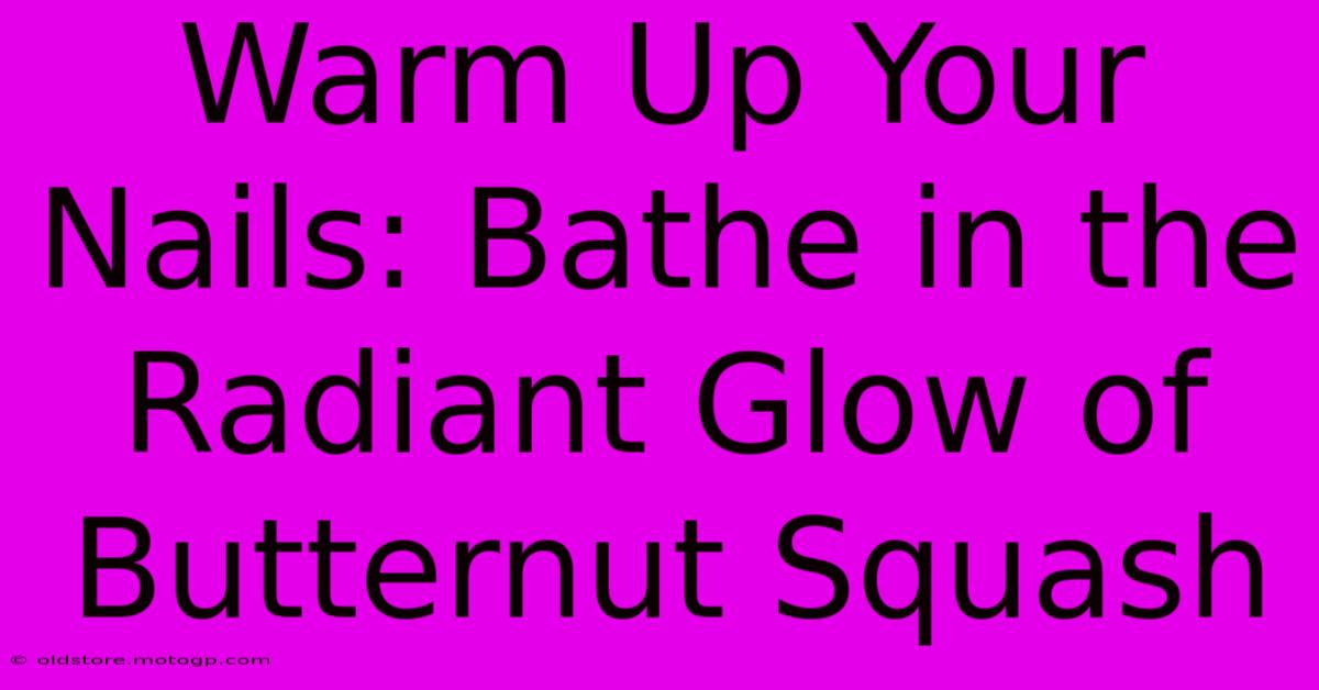 Warm Up Your Nails: Bathe In The Radiant Glow Of Butternut Squash