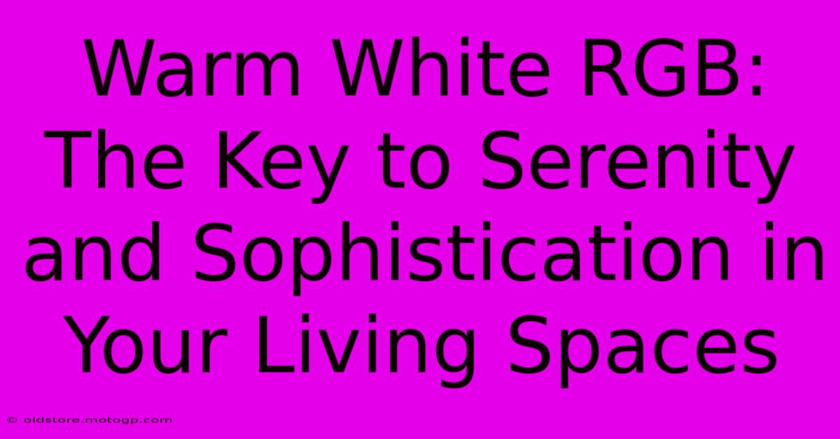 Warm White RGB: The Key To Serenity And Sophistication In Your Living Spaces