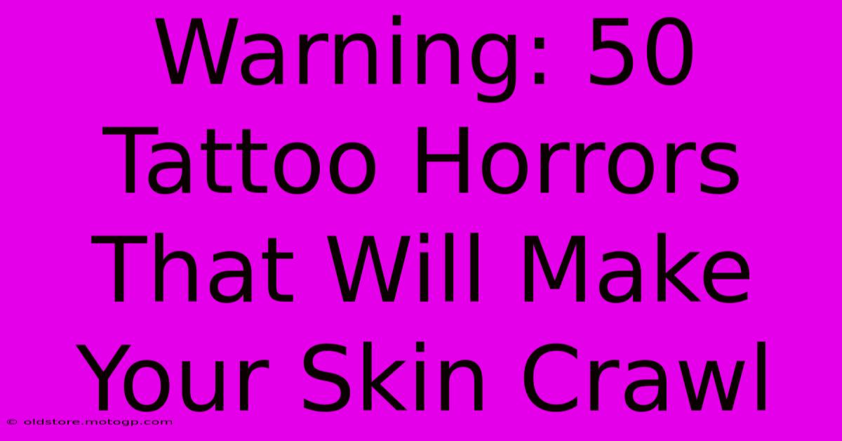 Warning: 50 Tattoo Horrors That Will Make Your Skin Crawl