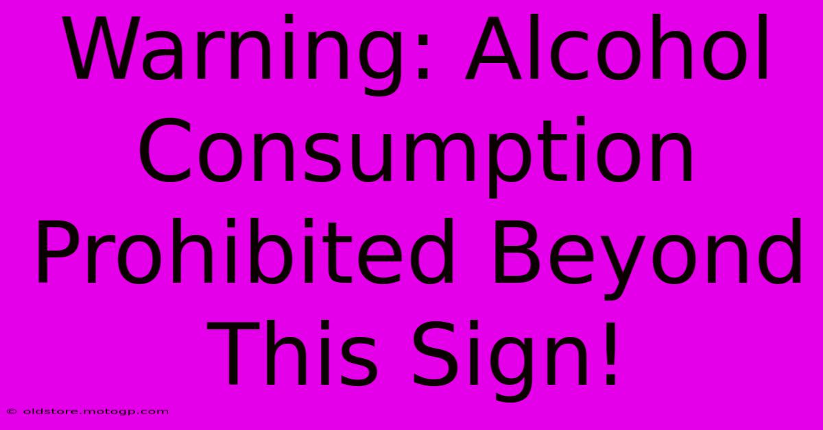 Warning: Alcohol Consumption Prohibited Beyond This Sign!