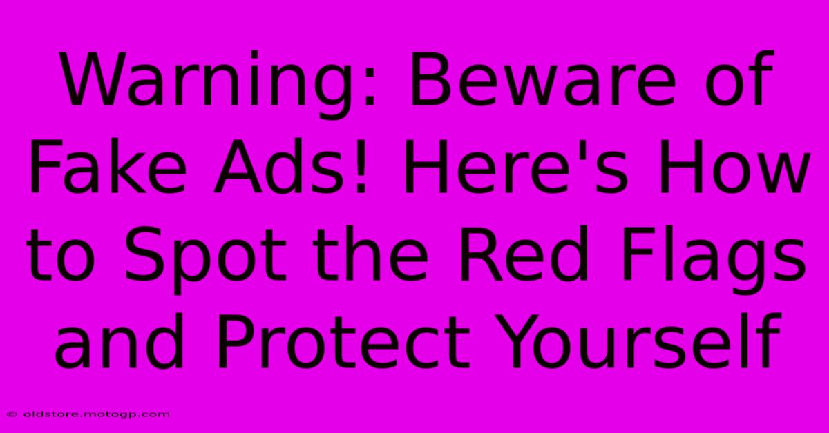 Warning: Beware Of Fake Ads! Here's How To Spot The Red Flags And Protect Yourself