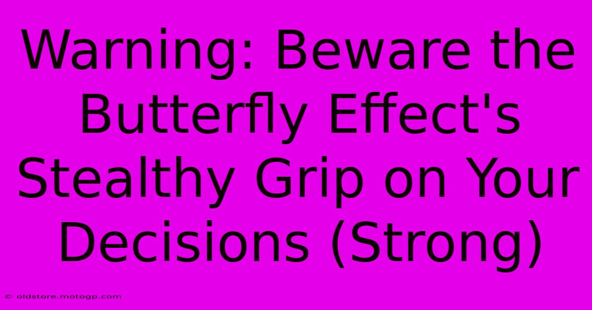 Warning: Beware The Butterfly Effect's Stealthy Grip On Your Decisions (Strong)