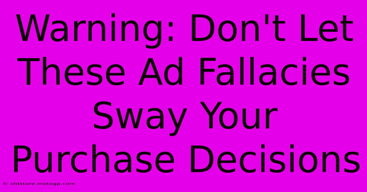 Warning: Don't Let These Ad Fallacies Sway Your Purchase Decisions