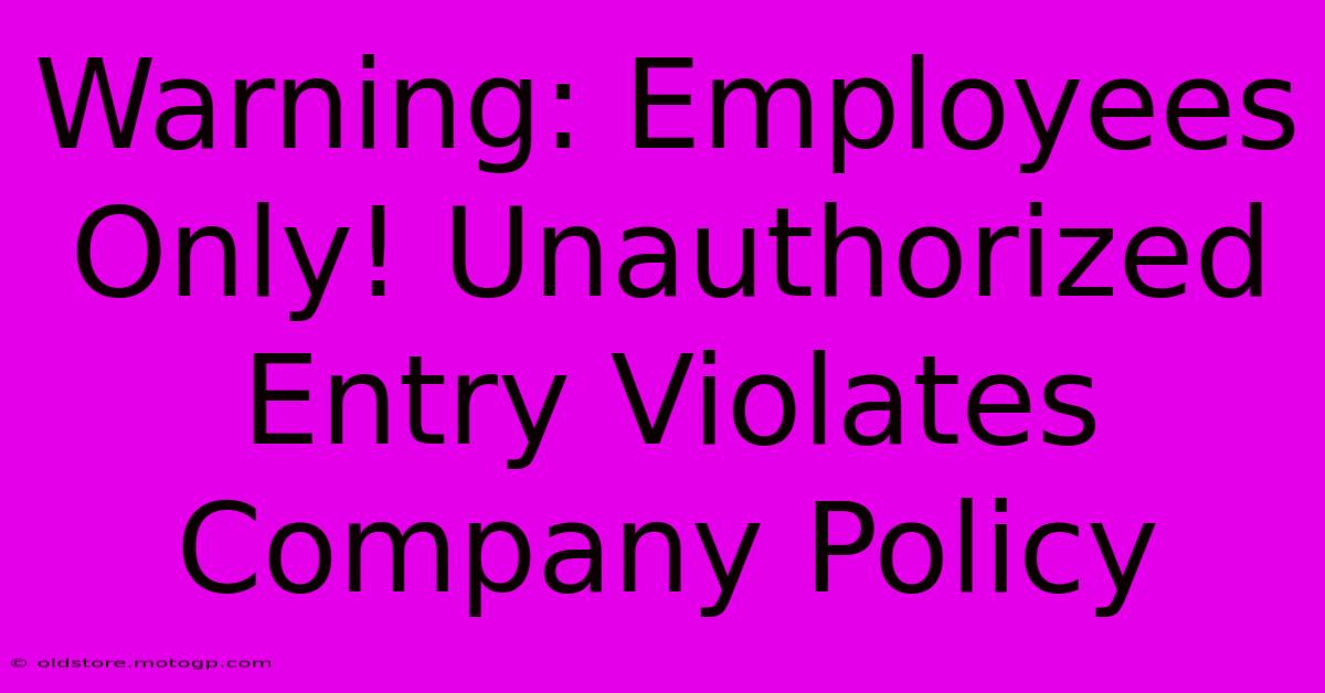 Warning: Employees Only! Unauthorized Entry Violates Company Policy