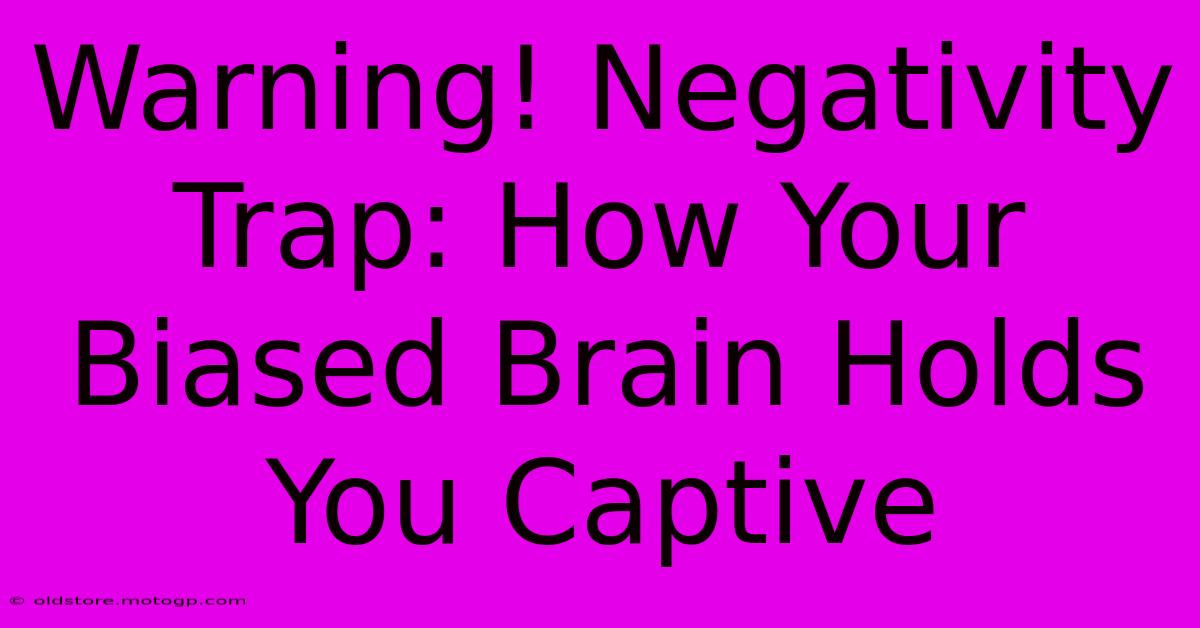 Warning! Negativity Trap: How Your Biased Brain Holds You Captive