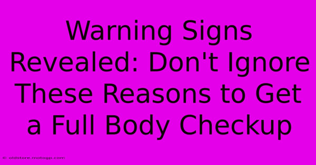 Warning Signs Revealed: Don't Ignore These Reasons To Get A Full Body Checkup