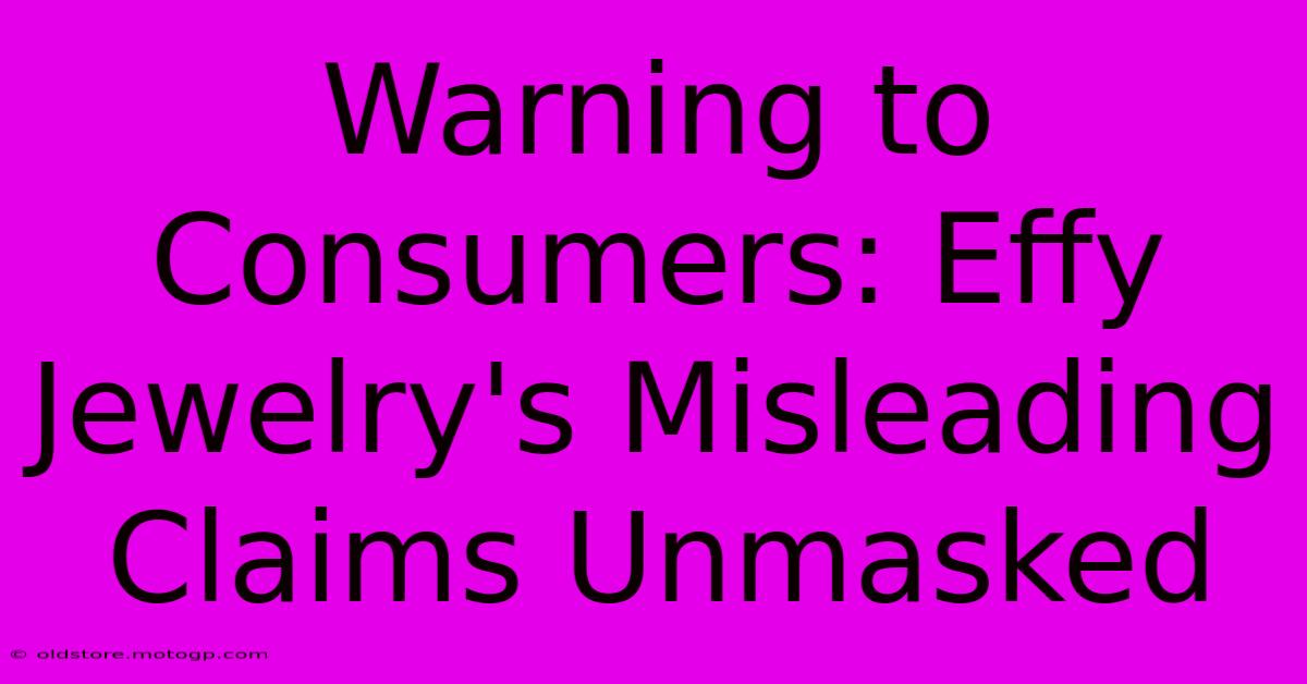 Warning To Consumers: Effy Jewelry's Misleading Claims Unmasked