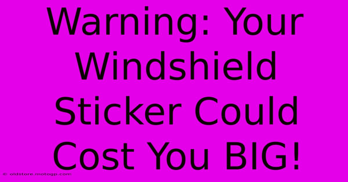 Warning: Your Windshield Sticker Could Cost You BIG!