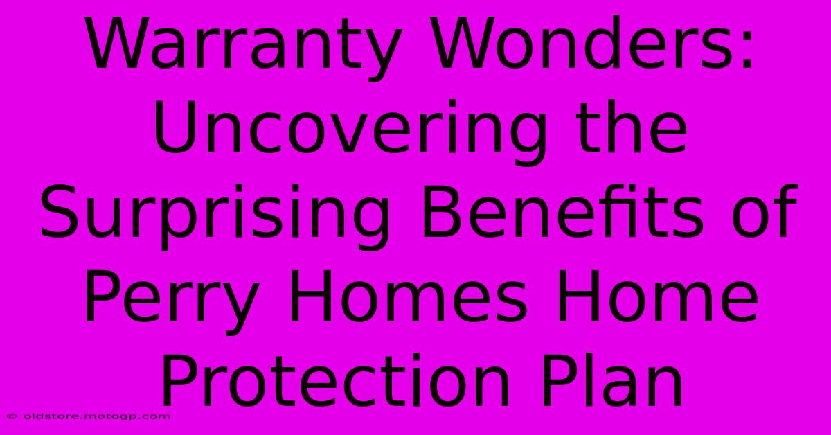 Warranty Wonders: Uncovering The Surprising Benefits Of Perry Homes Home Protection Plan