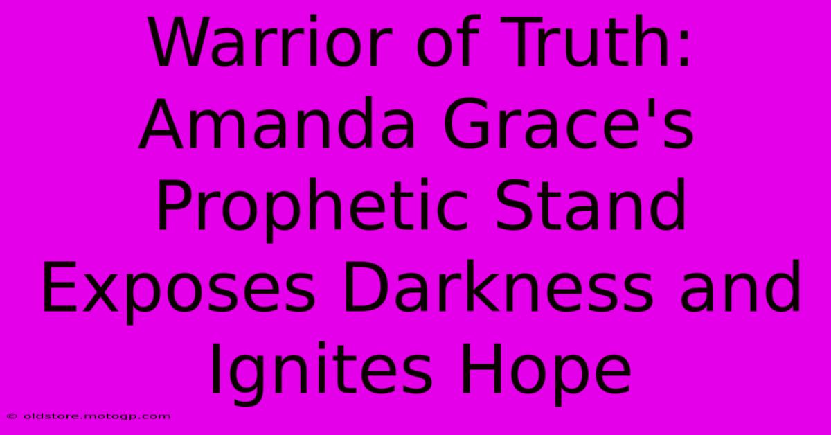 Warrior Of Truth: Amanda Grace's Prophetic Stand Exposes Darkness And Ignites Hope