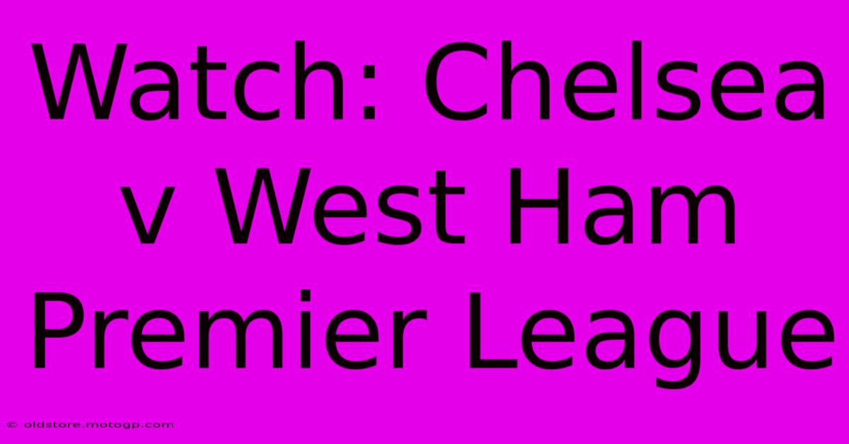 Watch: Chelsea V West Ham Premier League