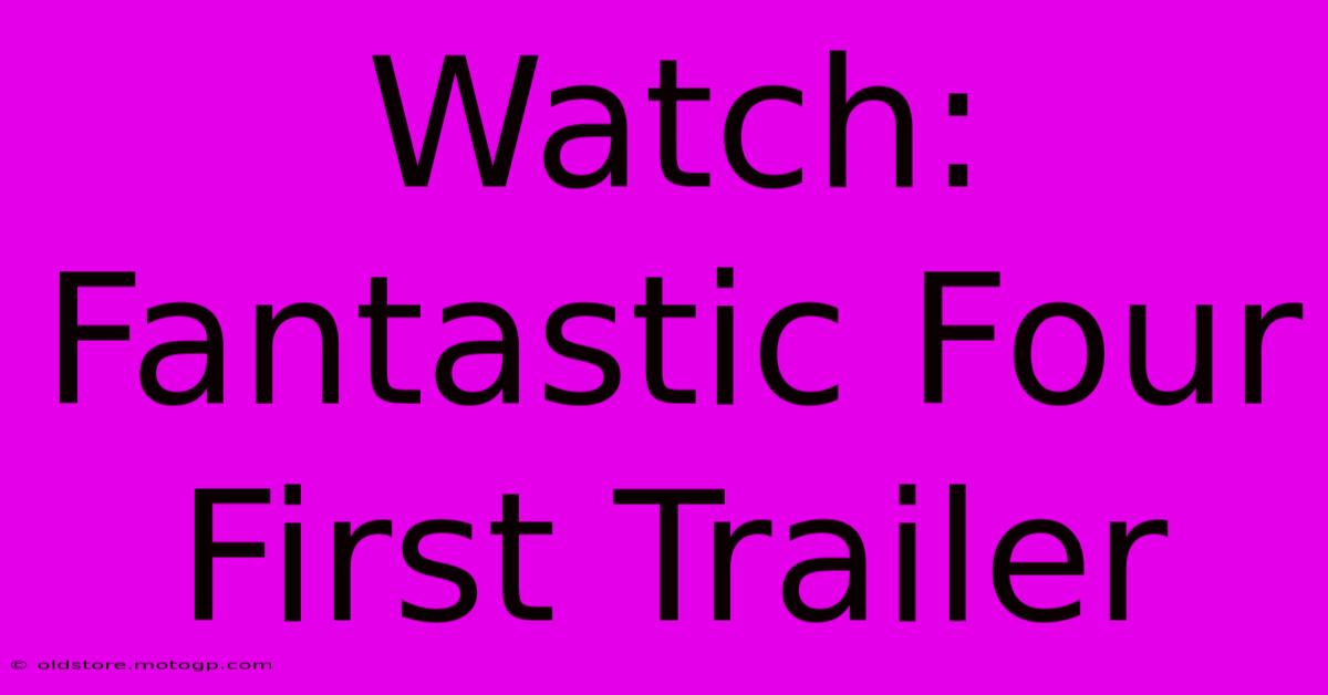 Watch: Fantastic Four First Trailer