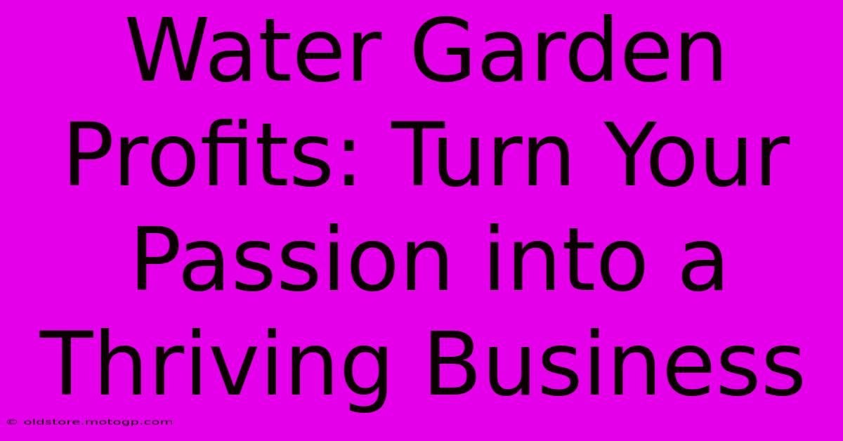 Water Garden Profits: Turn Your Passion Into A Thriving Business