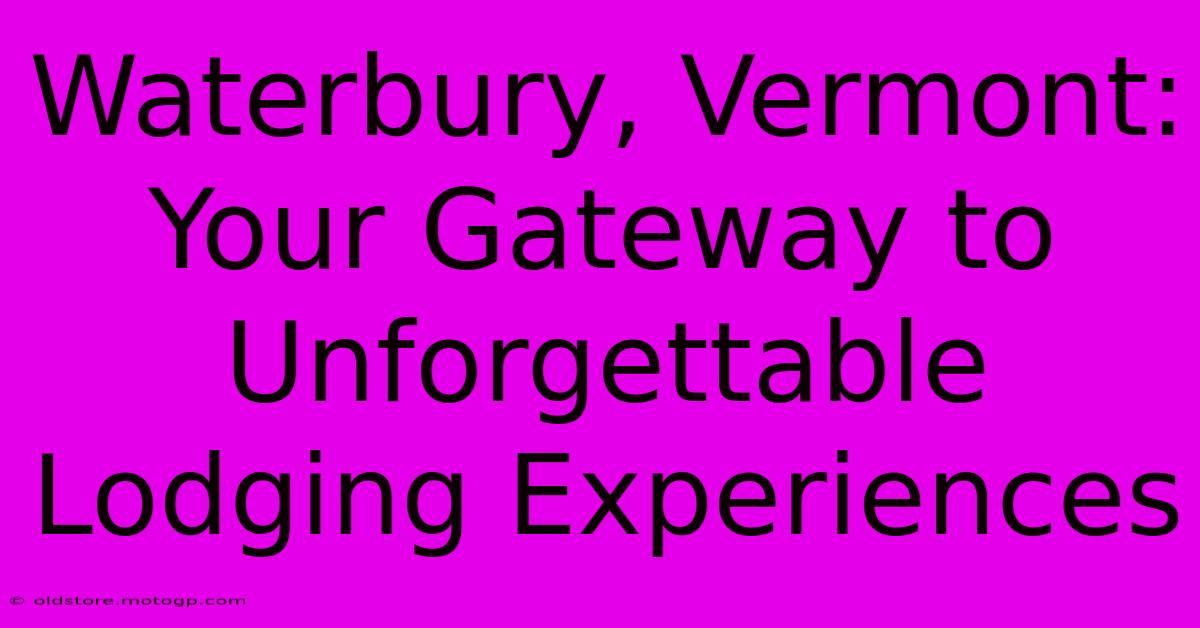 Waterbury, Vermont: Your Gateway To Unforgettable Lodging Experiences