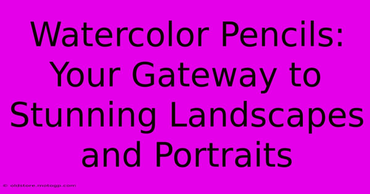 Watercolor Pencils: Your Gateway To Stunning Landscapes And Portraits