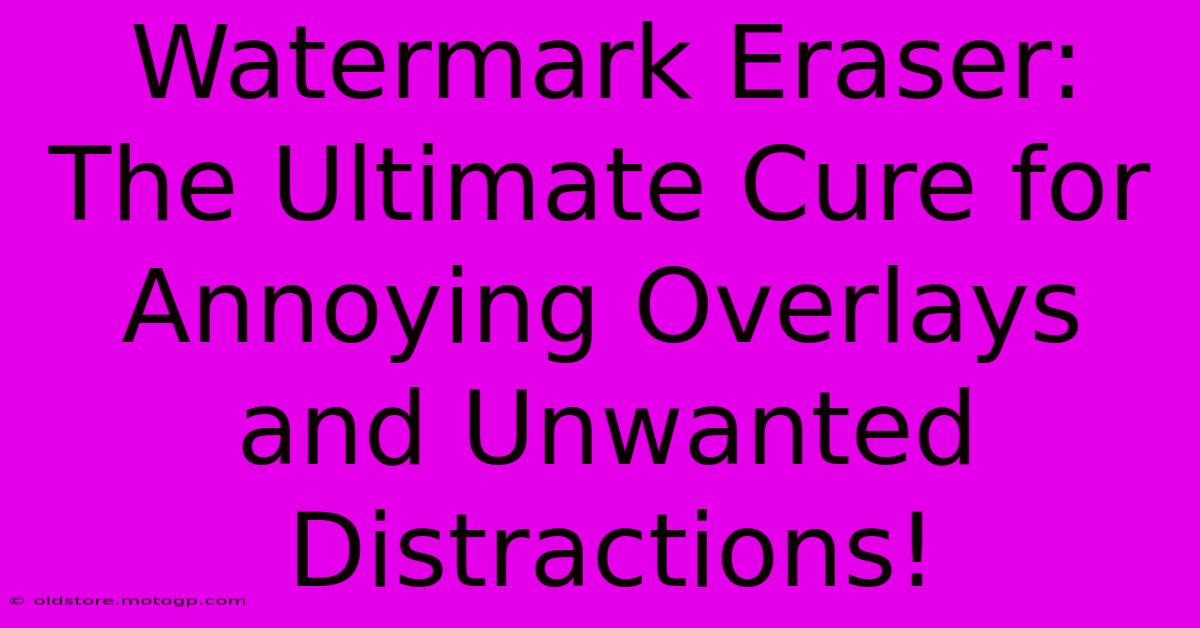 Watermark Eraser: The Ultimate Cure For Annoying Overlays And Unwanted Distractions!