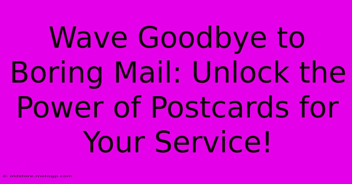 Wave Goodbye To Boring Mail: Unlock The Power Of Postcards For Your Service!