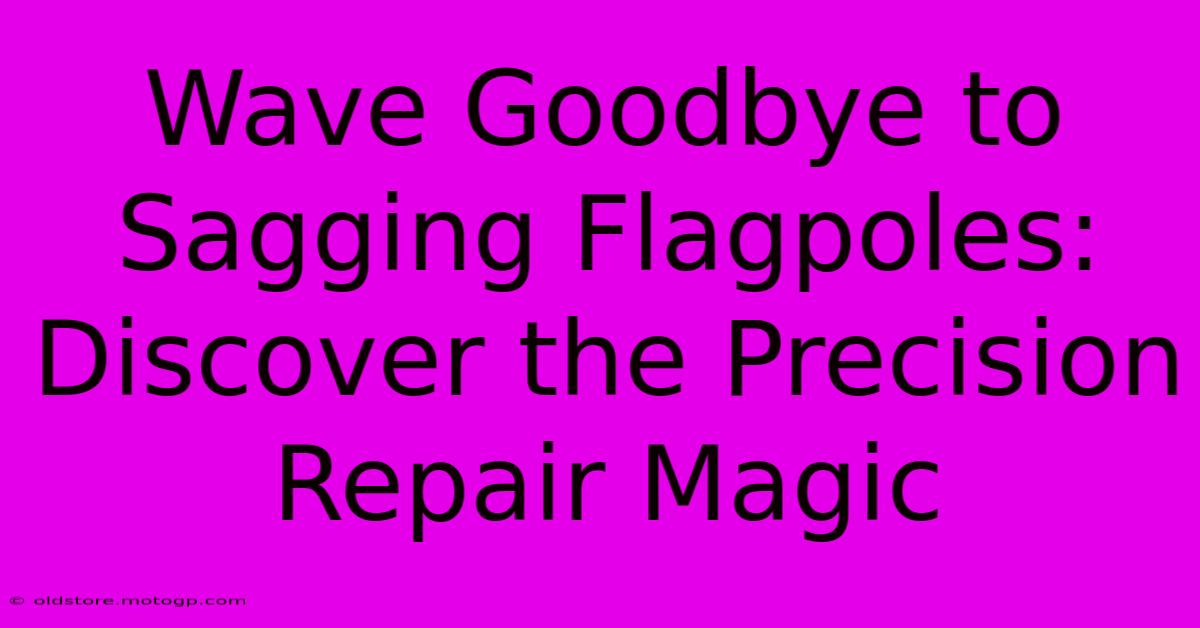 Wave Goodbye To Sagging Flagpoles: Discover The Precision Repair Magic