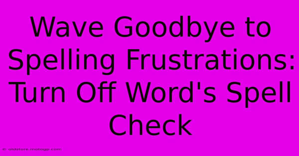 Wave Goodbye To Spelling Frustrations: Turn Off Word's Spell Check