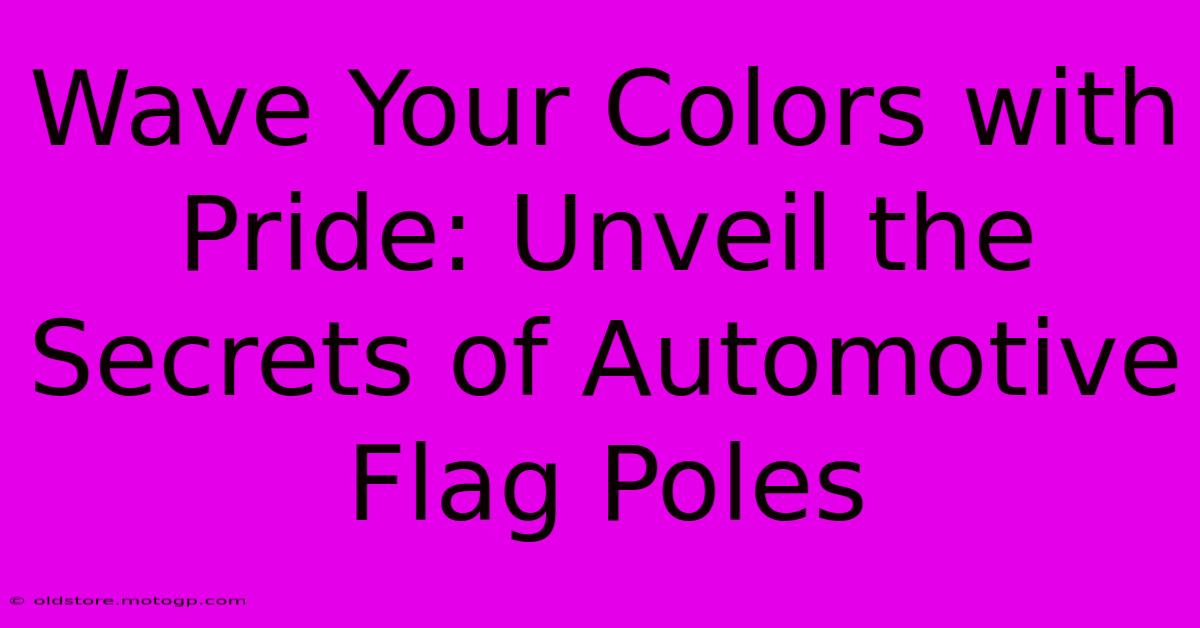 Wave Your Colors With Pride: Unveil The Secrets Of Automotive Flag Poles