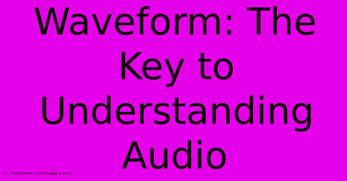 Waveform: The Key To Understanding Audio