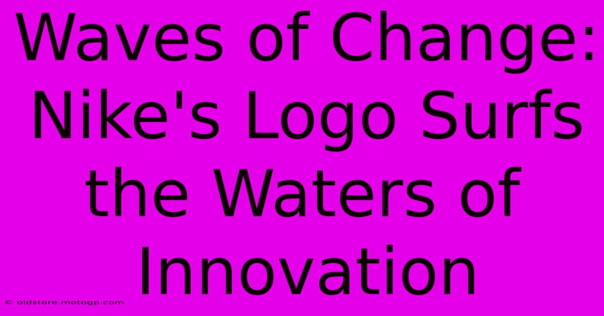 Waves Of Change: Nike's Logo Surfs The Waters Of Innovation