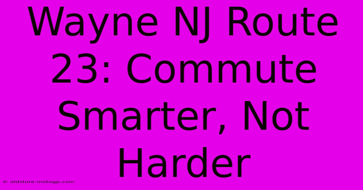 Wayne NJ Route 23: Commute Smarter, Not Harder