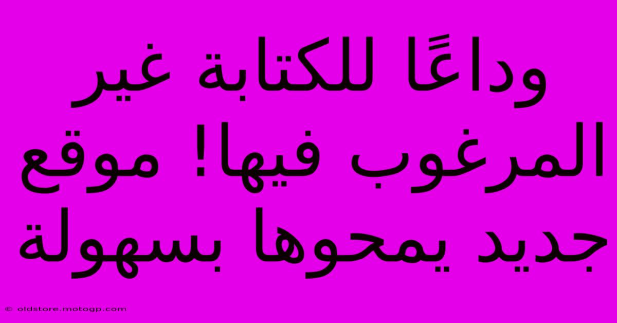 وداعًا للكتابة غير المرغوب فيها! موقع جديد يمحوها بسهولة