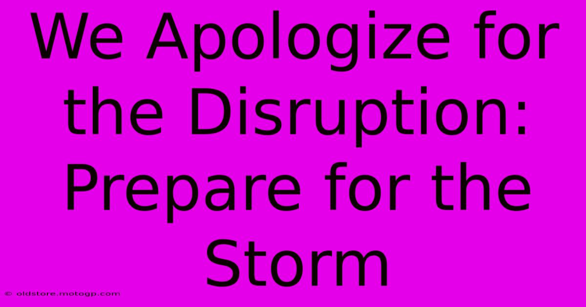 We Apologize For The Disruption: Prepare For The Storm